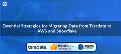 7 Best Practices: Data Migration from Teradata to AWS and Snowflake