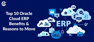 10 Top Oracle Cloud ERP Benefits & Reasons to Move